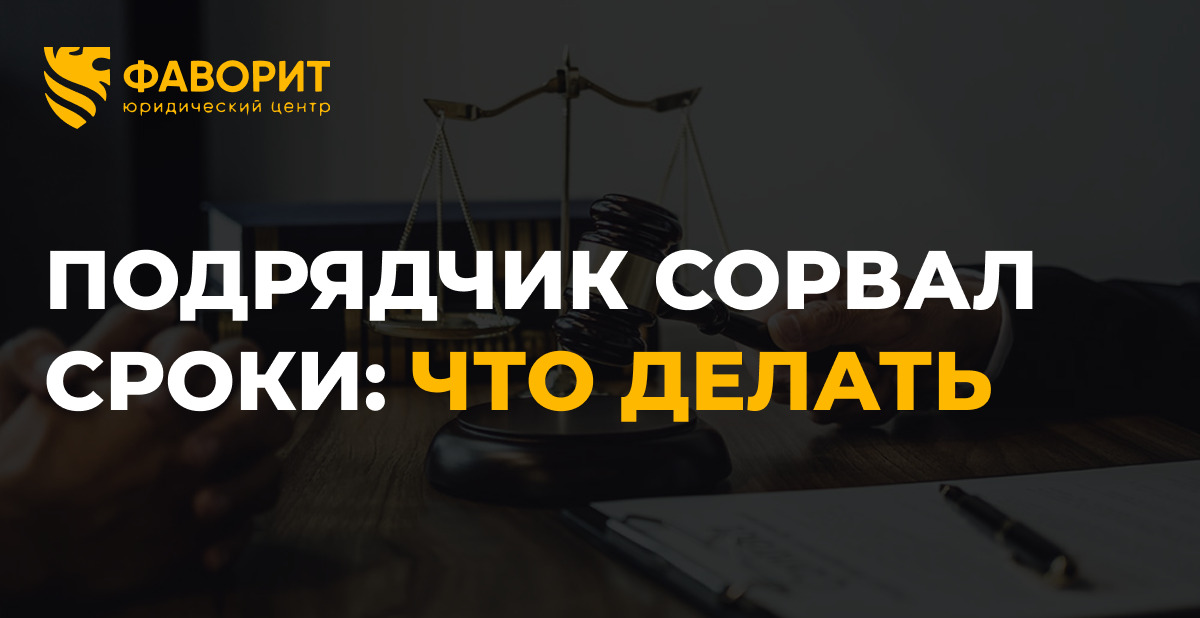 Подрядчик сорвал сроки: расторжение и неустойка в 2026 году