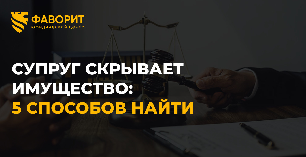 Супруг скрывает имущество при разводе: 5 способов найти