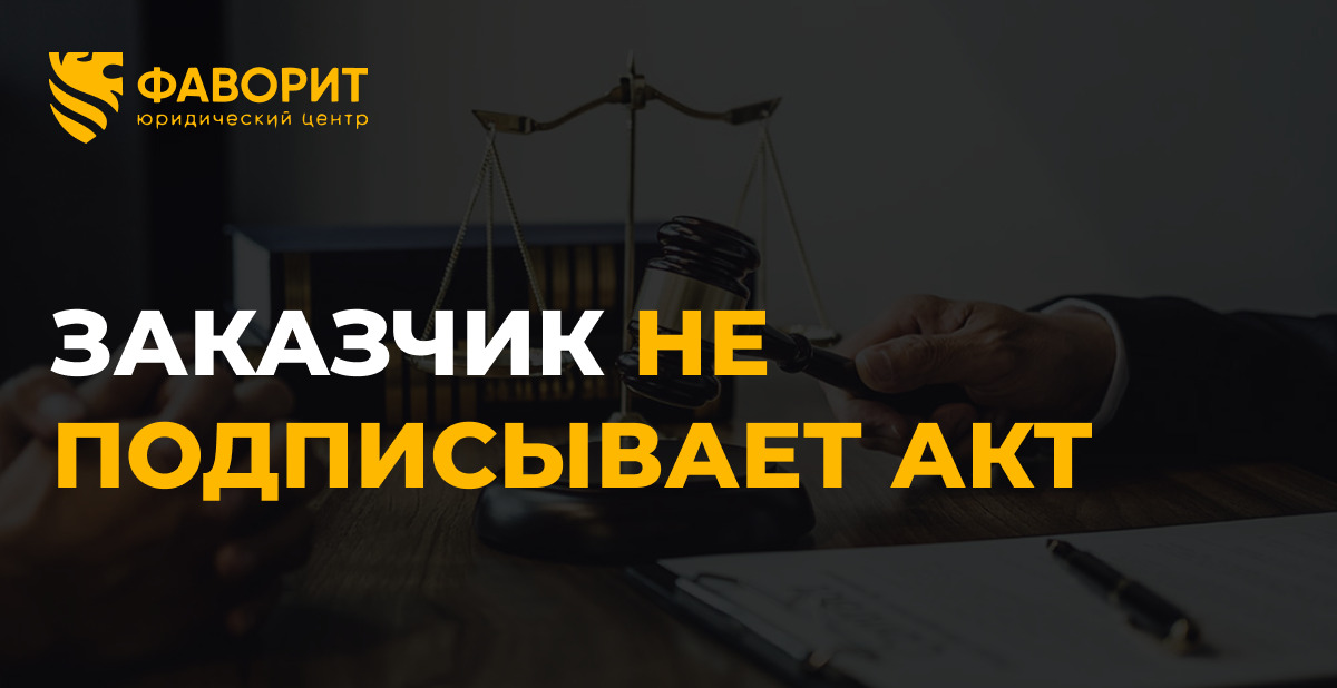 Заказчик не подписывает акт: 3 шага по ст. 753 ГК