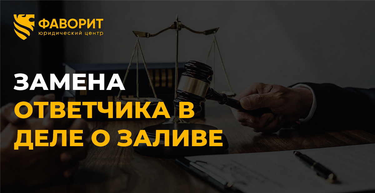 В иске по заливу указан не тот ответчик: как заменить сторону и сохранить требования