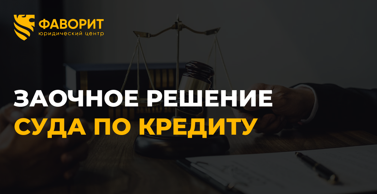 Заочное решение суда по кредиту: как отменить и выиграть время
