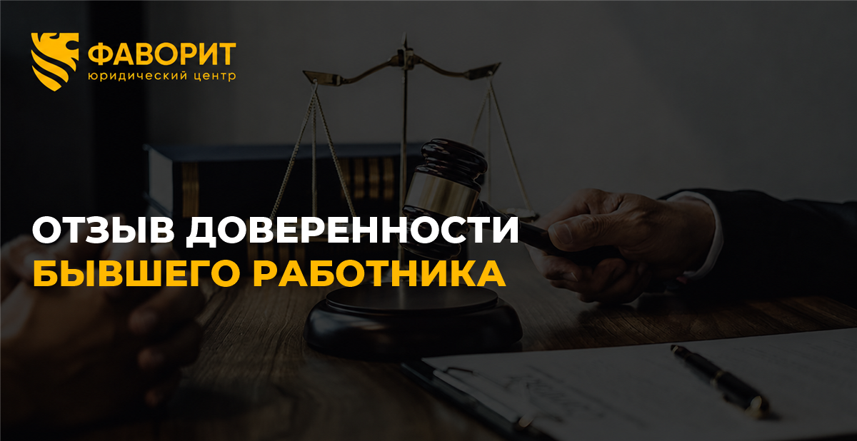 Отзыв доверенности бывшего работника: как отменить, кого уведомить и кто отвечает за его сделки