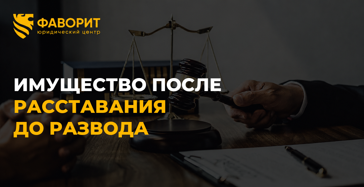 Имущество, купленное после расставания, но до развода: чьё оно и как подтвердить