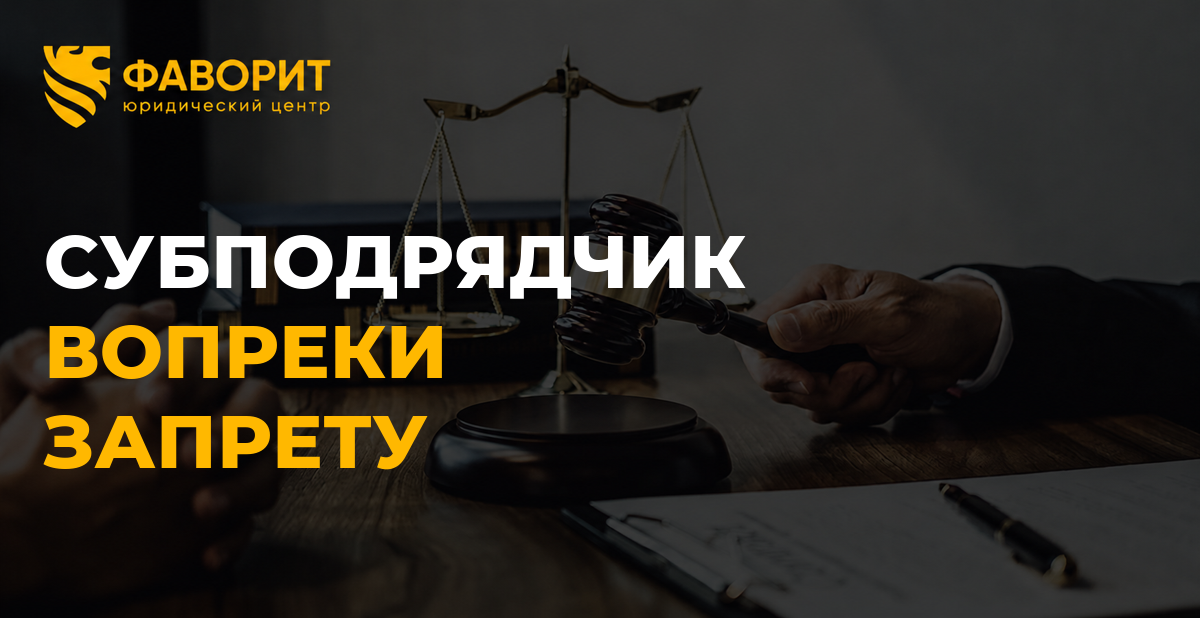 Подрядчик привлёк субподрядчика вопреки запрету: что может требовать заказчик